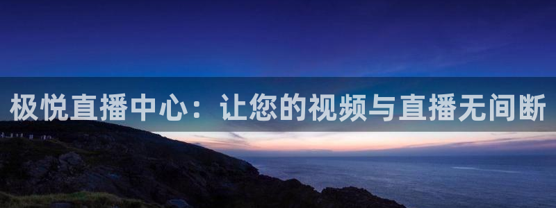 杏悦3注册：极悦直播中心：让您的视频与直播无间断