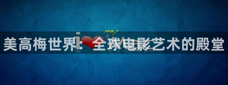 杏悦4平台注册：美高梅世界：全球电影艺术的殿堂