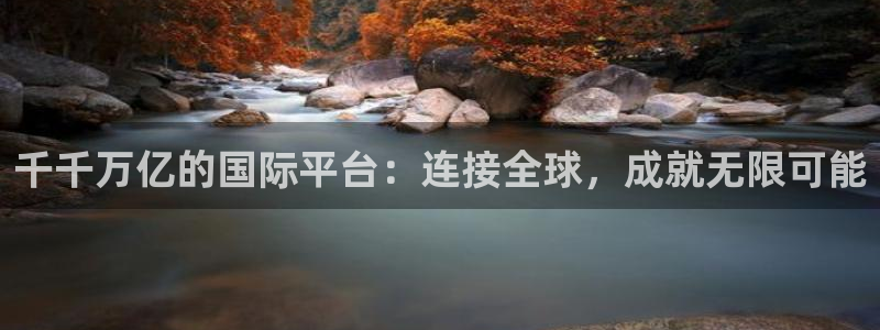 杏悦体育网页版入口：千千万亿的国际平台：连接全球，成就无限可能