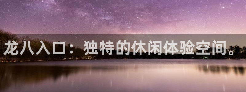 杏悦登录：龙八入口：独特的休闲体验空间。