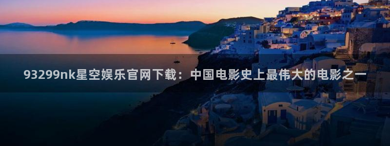 杏悦体育凯捷登陆：93299nk星空娱乐官网下载：中国电影史上最伟大的电影之一