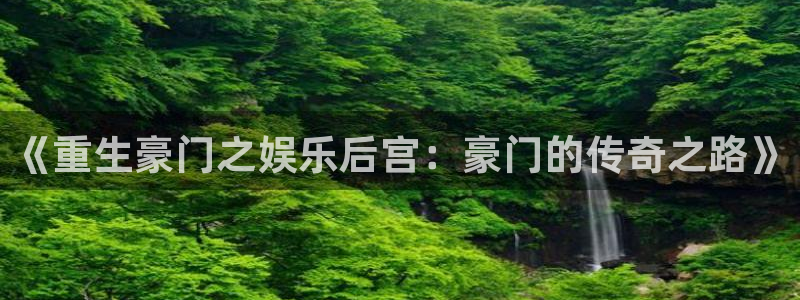 杏悦4官网：《重生豪门之娱乐后宫：豪门的传奇之路》