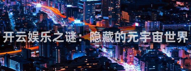 福建杏悦机电股份公司：开云娱乐之谜：隐藏的元宇宙世界