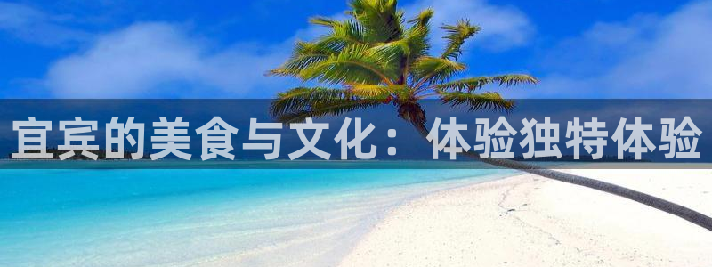 杏悦2体育：宜宾的美食与文化：体验独特体验